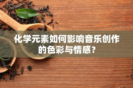 化学元素如何影响音乐创作的色彩与情感？