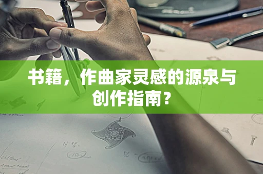 书籍，作曲家灵感的源泉与创作指南？
