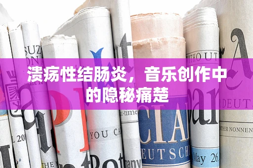 溃疡性结肠炎，音乐创作中的隐秘痛楚