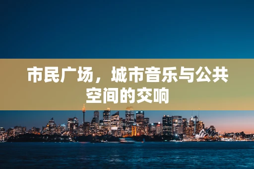市民广场，城市音乐与公共空间的交响