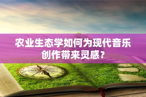 农业生态学如何为现代音乐创作带来灵感？
