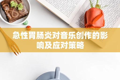 急性胃肠炎对音乐创作的影响及应对策略