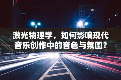 激光物理学，如何影响现代音乐创作中的音色与氛围？