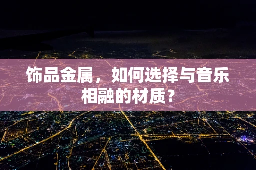 饰品金属，如何选择与音乐相融的材质？