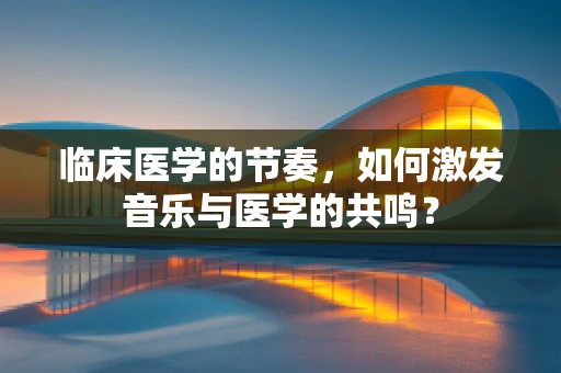 临床医学的节奏，如何激发音乐与医学的共鸣？