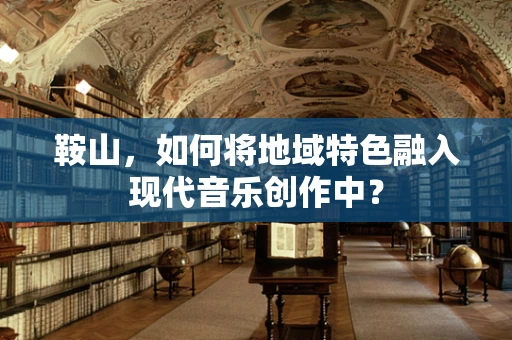 鞍山，如何将地域特色融入现代音乐创作中？
