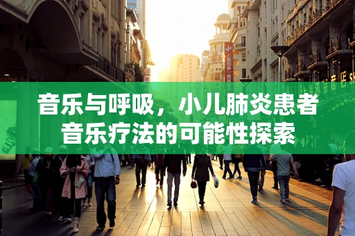 音乐与呼吸，小儿肺炎患者音乐疗法的可能性探索