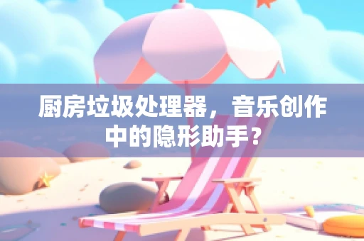 厨房垃圾处理器，音乐创作中的隐形助手？