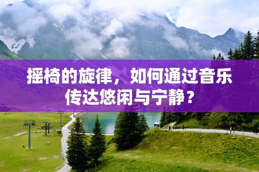 摇椅的旋律，如何通过音乐传达悠闲与宁静？