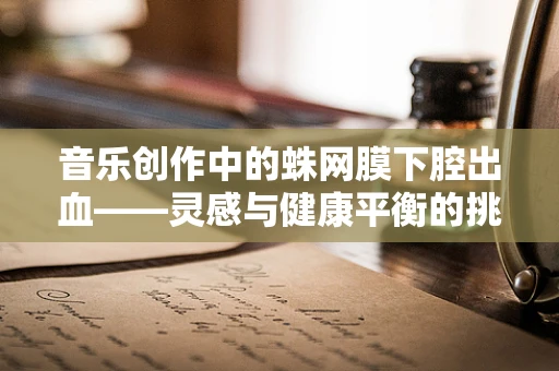 音乐创作中的蛛网膜下腔出血——灵感与健康平衡的挑战