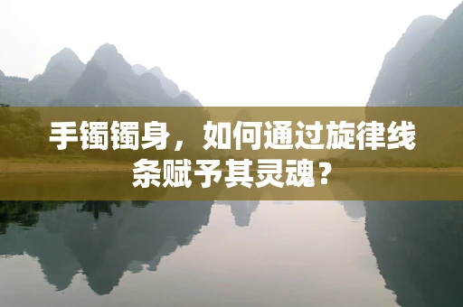 手镯镯身，如何通过旋律线条赋予其灵魂？