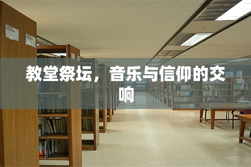 教堂祭坛，音乐与信仰的交响