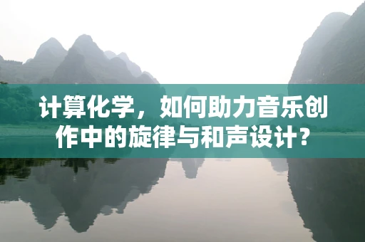 计算化学，如何助力音乐创作中的旋律与和声设计？