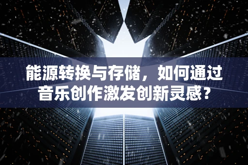 能源转换与存储，如何通过音乐创作激发创新灵感？
