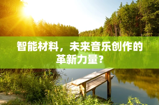 智能材料，未来音乐创作的革新力量？