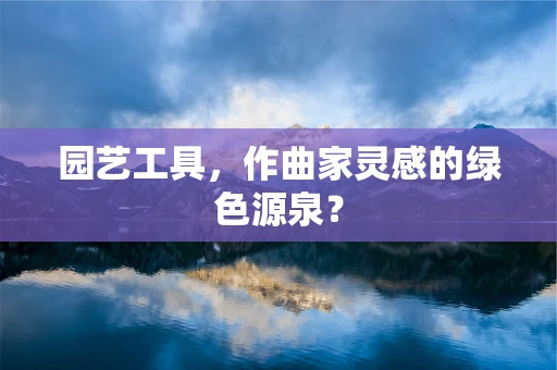 园艺工具，作曲家灵感的绿色源泉？