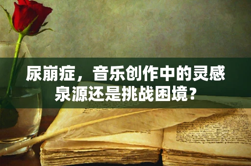 尿崩症，音乐创作中的灵感泉源还是挑战困境？