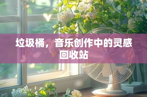 垃圾桶，音乐创作中的灵感回收站