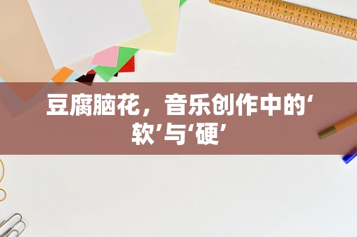 豆腐脑花，音乐创作中的‘软’与‘硬’