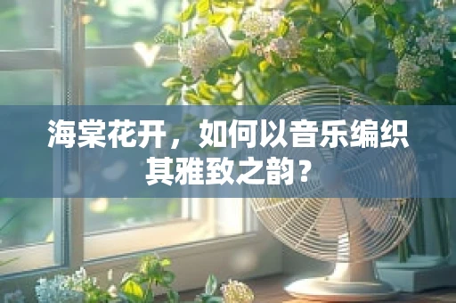 海棠花开，如何以音乐编织其雅致之韵？