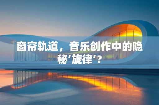 窗帘轨道，音乐创作中的隐秘‘旋律’？