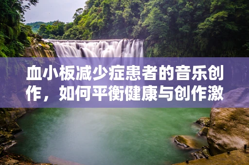 血小板减少症患者的音乐创作，如何平衡健康与创作激情？