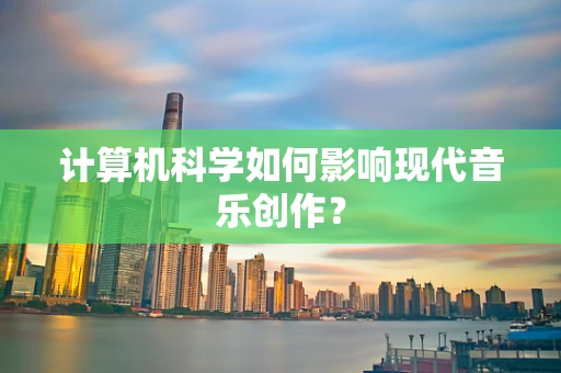 计算机科学如何影响现代音乐创作？
