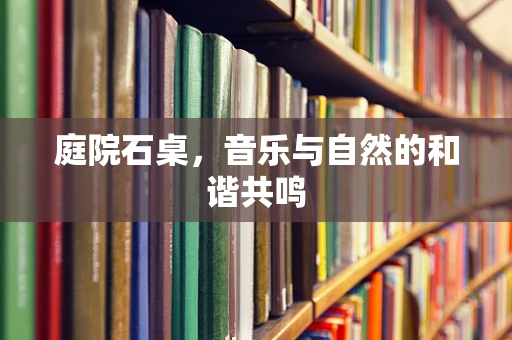 庭院石桌，音乐与自然的和谐共鸣