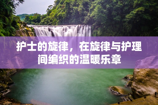护士的旋律，在旋律与护理间编织的温暖乐章