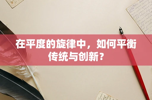 在平度的旋律中，如何平衡传统与创新？