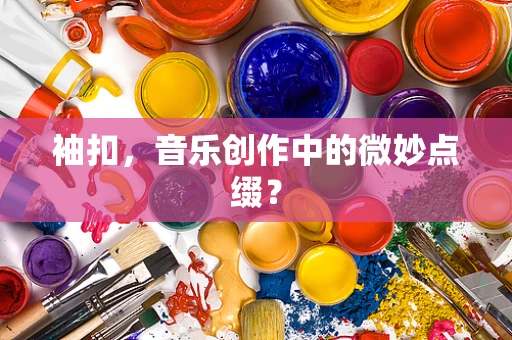 袖扣，音乐创作中的微妙点缀？