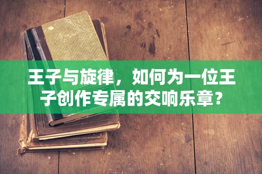 王子与旋律，如何为一位王子创作专属的交响乐章？