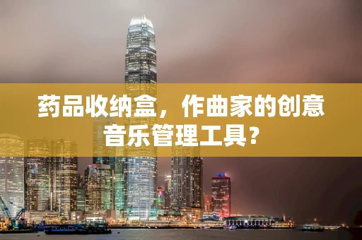 药品收纳盒，作曲家的创意音乐管理工具？