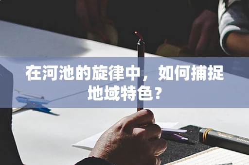 在河池的旋律中，如何捕捉地域特色？
