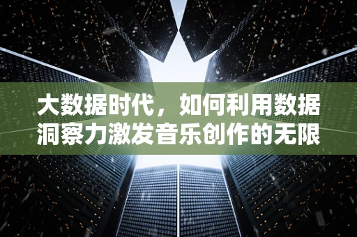 大数据时代，如何利用数据洞察力激发音乐创作的无限可能？