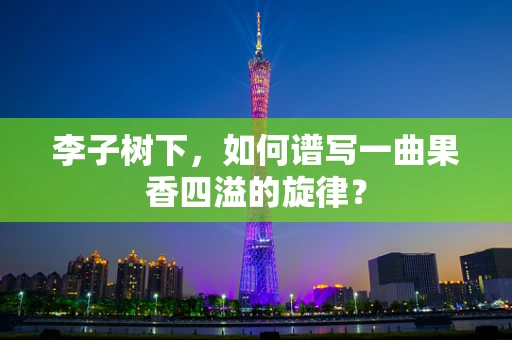 李子树下，如何谱写一曲果香四溢的旋律？