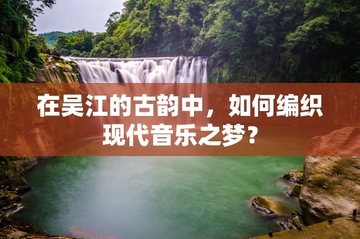 在吴江的古韵中，如何编织现代音乐之梦？