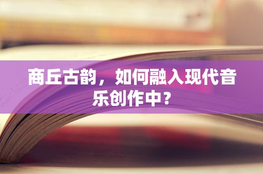 商丘古韵，如何融入现代音乐创作中？