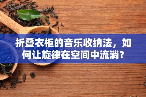 折叠衣柜的音乐收纳法，如何让旋律在空间中流淌？