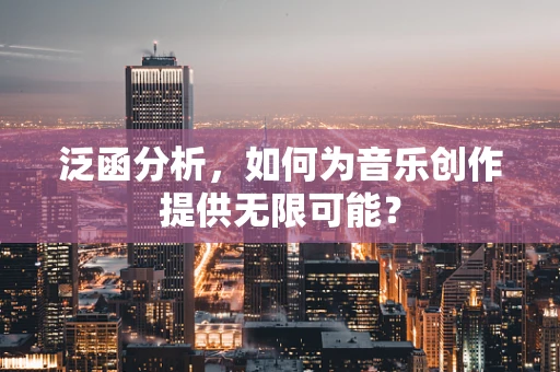 泛函分析，如何为音乐创作提供无限可能？
