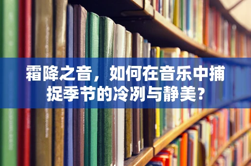 霜降之音，如何在音乐中捕捉季节的冷冽与静美？