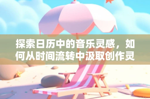 探索日历中的音乐灵感，如何从时间流转中汲取创作灵感？