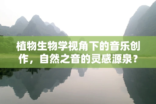 植物生物学视角下的音乐创作，自然之音的灵感源泉？