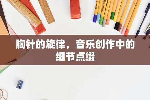 胸针的旋律，音乐创作中的细节点缀