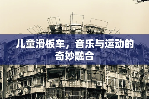 儿童滑板车，音乐与运动的奇妙融合