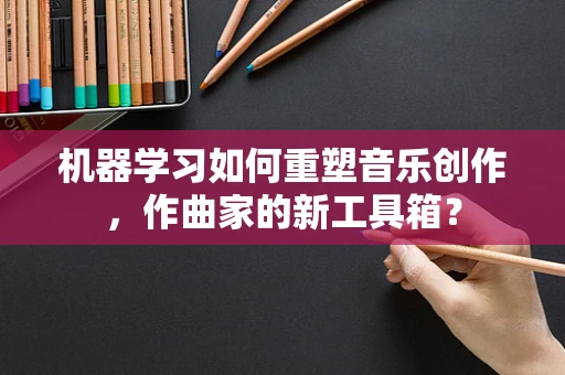 机器学习如何重塑音乐创作，作曲家的新工具箱？