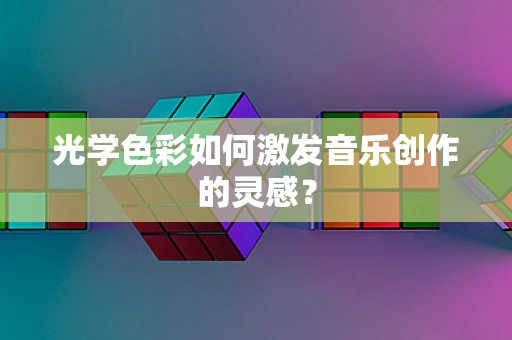光学色彩如何激发音乐创作的灵感？
