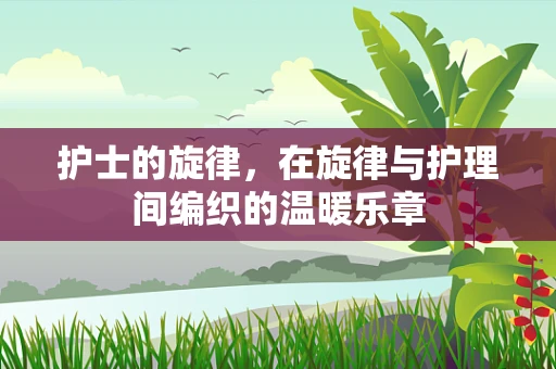 护士的旋律，在旋律与护理间编织的温暖乐章