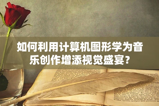 如何利用计算机图形学为音乐创作增添视觉盛宴？