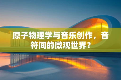 原子物理学与音乐创作，音符间的微观世界？